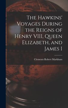 portada The Hawkins' Voyages During the Reigns of Henry VIII, Queen Elizabeth, and James I (en Inglés)