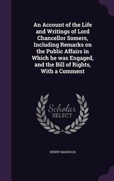 portada An Account of the Life and Writings of Lord Chancellor Somers, Including Remarks on the Public Affairs in Which he was Engaged, and the Bill of Rights (en Inglés)