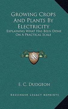 portada growing crops and plants by electricity: explaining what has been done on a practical scale (en Inglés)