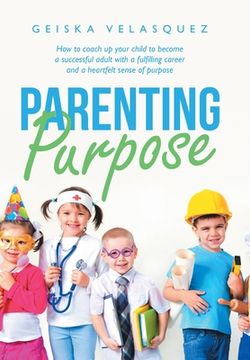 portada Parenting Purpose: How to Coach up Your Child to Become a Successful Adult with a Fulfilling Career and a Heartfelt Sense of Purpose (en Inglés)