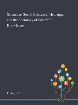 portada Science as Social Existence: Heidegger and the Sociology of Scientific Knowledge