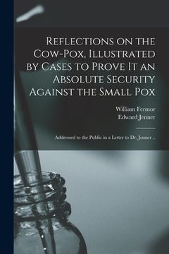 portada Reflections on the Cow-pox, Illustrated by Cases to Prove It an Absolute Security Against the Small Pox; Addressed to the Public in a Letter to Dr. Je (en Inglés)