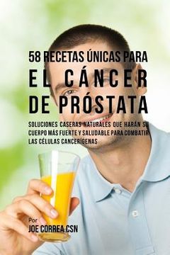 portada 58 Recetas Únicas Para el Cáncer de Próstata: Soluciones Caseras Naturales Que Harán su Cuerpo Más Fuerte y Saludable Para Combatir las Células Cancer