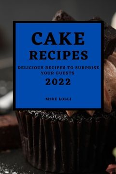 portada Cake Recipes 2022: Delicious Recipes to Surprise Your Guests (en Inglés)