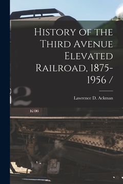 portada History of the Third Avenue Elevated Railroad, 1875-1956 / (en Inglés)