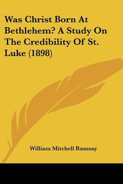 portada was christ born at bethlehem? a study on the credibility of st. luke (1898) (in English)