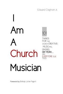 portada I Am A Church Musician: 101 Things For The Church Creative: Musicians, Singers, Oh Yeah... And Everyone Else Too. (in English)