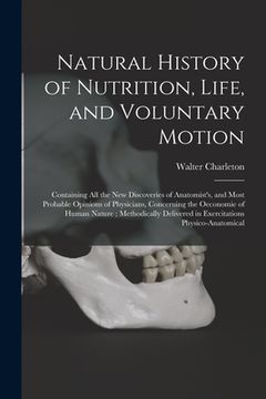 portada Natural History of Nutrition, Life, and Voluntary Motion: Containing All the New Discoveries of Anatomist's, and Most Probable Opinions of Physicians, (en Inglés)