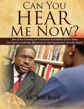 portada Can You Hear Me Now?: How Active Listening and Continuous Articulation of Core Values Can Improve Leadership Effectiveness in Any Organizati (en Inglés)