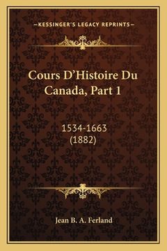 portada Cours D'Histoire Du Canada, Part 1: 1534-1663 (1882) (en Francés)