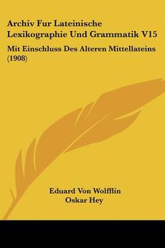 portada Archiv Fur Lateinische Lexikographie Und Grammatik V15: Mit Einschluss Des Alteren Mittellateins (1908) (en Alemán)