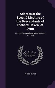 portada Address at the Second Meeting of the Descendants of Richard Haven, of Lynn: Held at Framningham, Mass., August 30, 1849 (en Inglés)