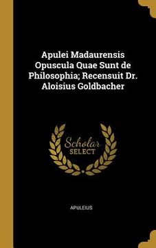 portada Apulei Madaurensis Opuscula Quae Sunt de Philosophia; Recensuit Dr. Aloisius Goldbacher (in English)
