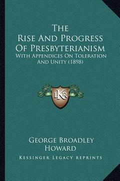 portada the rise and progress of presbyterianism: with appendices on toleration and unity (1898) (en Inglés)