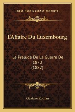 portada L'Affaire Du Luxembourg: Le Prelude De La Guerre De 1870 (1882) (en Francés)