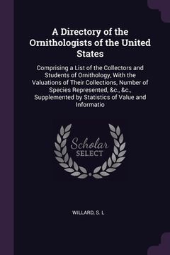portada A Directory of the Ornithologists of the United States: Comprising a List of the Collectors and Students of Ornithology, With the Valuations of Their