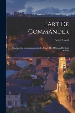 portada L'Art De Commander: Principes Du Commandement À L'Usage Des Officiers De Tout Grade (en Francés)