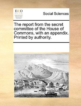 portada the report from the secret committee of the house of commons, with an appendix. printed by authority. (en Inglés)