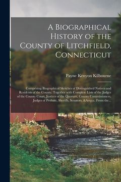 portada A Biographical History of the County of Litchfield, Connecticut: Comprising Biographical Sketches of Distinguished Natives and Residents of the County (en Inglés)