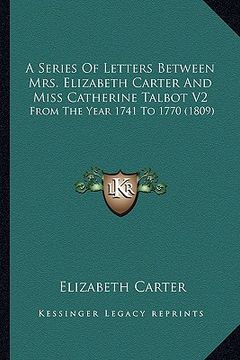 portada a series of letters between mrs. elizabeth carter and miss catherine talbot v2: from the year 1741 to 1770 (1809) (in English)
