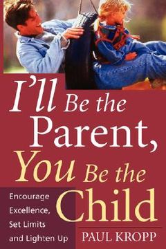 portada i'll be the parent, you be the child: encourage excellence, set limits, and lighten up (in English)