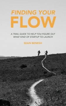 portada Finding Your Flow: A Trail Guide to Help You Figure Out What Kind of Startup to Launch (en Inglés)