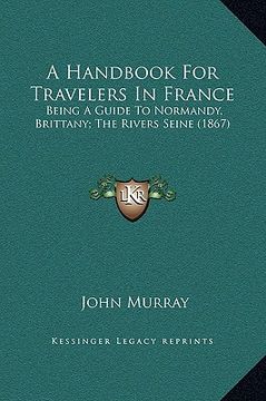 portada a handbook for travelers in france: being a guide to normandy, brittany; the rivers seine (1867)