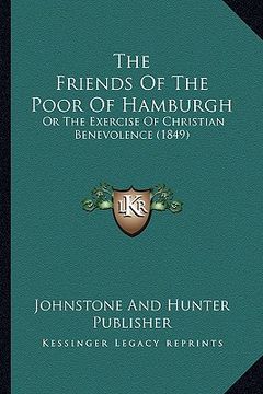 portada the friends of the poor of hamburgh: or the exercise of christian benevolence (1849) (en Inglés)