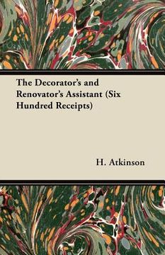 portada the decorator's and renovator's assistant (six hundred receipts) - rules and instructions for mixing, preparing, and using dyes, stains, oil and water (in English)