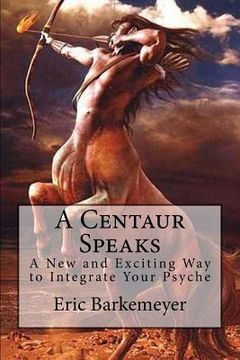 portada A Centaur Speaks: A New and Exciting Way to Integrate Your Psyche (en Inglés)