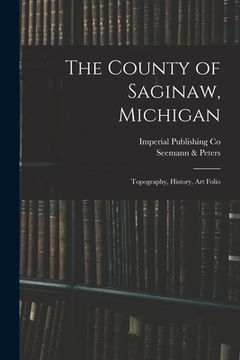 portada The County of Saginaw, Michigan: Topography, History, Art Folio (in English)