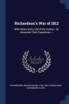 portada Richardson's War of 1812: With Notes and a Life of the Author / by Alexander Clark Casselman. -- (en Inglés)