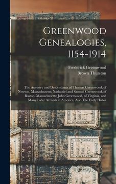 portada Greenwood Genealogies, 1154-1914: The Ancestry and Descendants of Thomas Greenwood, of Newton, Massachusetts; Nathaniel and Samuel Greenwood, of Bosto (en Inglés)