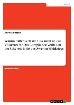 portada Warum halten sich die USA nicht an das Völkerrecht? Das Compliance-Verhalten der USA seit Ende des Zweiten Weltkriegs (en Alemán)