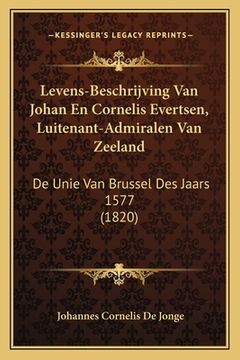 portada Levens-Beschrijving Van Johan En Cornelis Evertsen, Luitenant-Admiralen Van Zeeland: De Unie Van Brussel Des Jaars 1577 (1820)