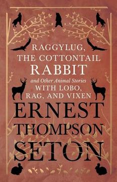 portada Raggylug, the Cottontail Rabbit and Other Animal Stories with Lobo, Rag, and Vixen (en Inglés)