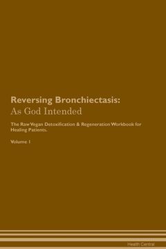 portada Reversing Bronchiectasis: As God Intended The Raw Vegan Plant-Based Detoxification & Regeneration Workbook for Healing Patients. Volume 1 (in English)
