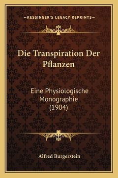 portada Die Transpiration Der Pflanzen: Eine Physiologische Monographie (1904) (en Alemán)