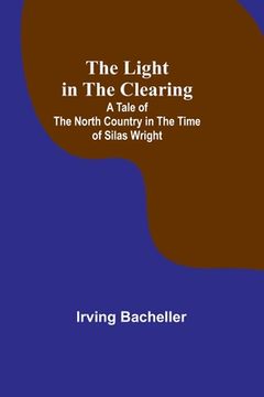 portada The Light in the Clearing: A Tale of the North Country in the Time of Silas Wright (en Inglés)