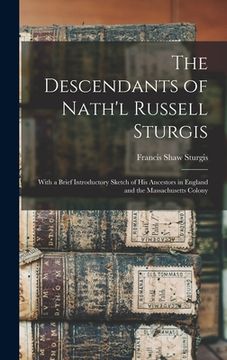 portada The Descendants of Nath'l Russell Sturgis: With a Brief Introductory Sketch of His Ancestors in England and the Massachusetts Colony (en Inglés)