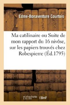 portada Ma catilinaire ou Suite de mon rapport du 16 nivôse, sur les papiers trouvés chez Robespierre: et autres conspirateurs (Histoire)