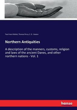 portada Northern Antiquities: A description of the manners, customs, religion and laws of the ancient Danes, and other northern nations - Vol. 1 (en Inglés)