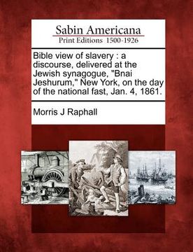 portada bible view of slavery: a discourse, delivered at the jewish synagogue, "bnai jeshurum," new york, on the day of the national fast, jan. 4, 18 (in English)