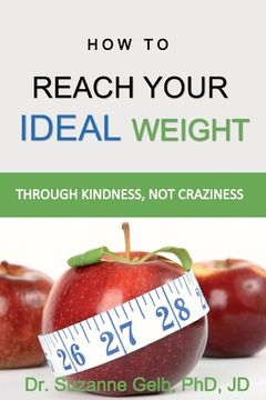 portada How To Reach Your Ideal Weight: Through Kindness, Not Craziness (en Inglés)