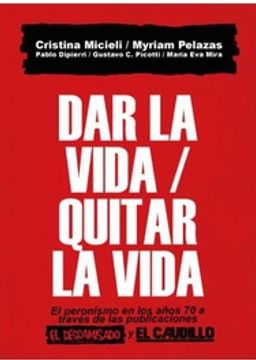 portada Dar la Vida Quitar la Vida el Peronismo en los Anos 70 ed. 2012
