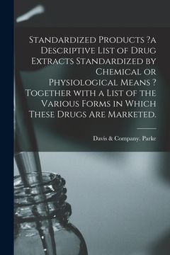 portada Standardized Products ?a Descriptive List of Drug Extracts Standardized by Chemical or Physiological Means ? Together With a List of the Various Forms (en Inglés)