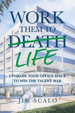 portada Work Them to Life: Upgrade Your Office Space to Win the Talent War (en Inglés)