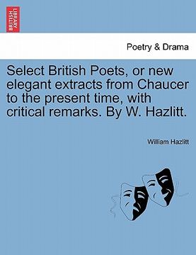 portada select british poets, or new elegant extracts from chaucer to the present time, with critical remarks. by w. hazlitt. (en Inglés)