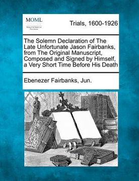 portada the solemn declaration of the late unfortunate jason fairbanks, from the original manuscript, composed and signed by himself, a very short time before