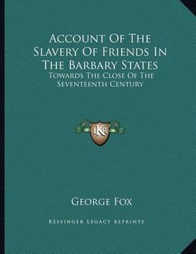 portada account of the slavery of friends in the barbary states: towards the close of the seventeenth century